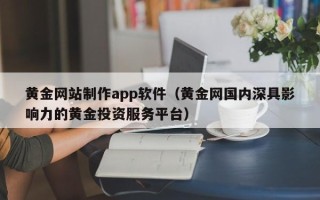 嘉鱼黄金网站制作app软件（黄金网国内深具影响力的黄金投资服务平台）