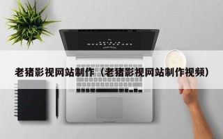 嘉鱼老猪影视网站制作（老猪影视网站制作视频）