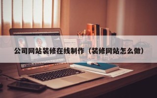 嘉鱼公司网站装修在线制作（装修网站怎么做）