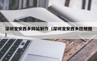 嘉鱼深圳宝安西乡网站制作（深圳宝安西乡控规图）